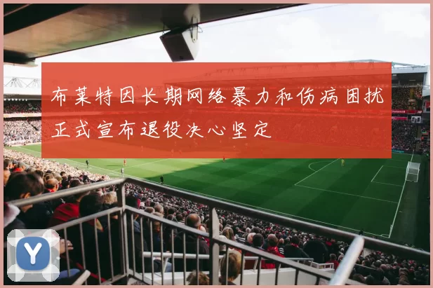 布莱特因长期网络暴力和伤病困扰正式宣布退役决心坚定