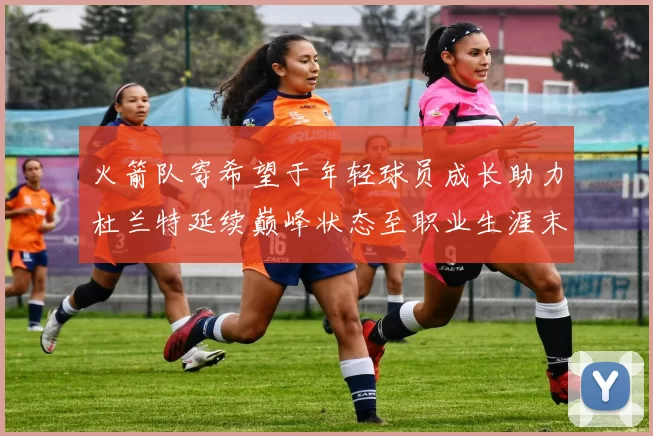火箭队寄希望于年轻球员成长助力杜兰特延续巅峰状态至职业生涯末期