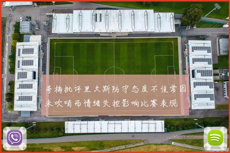 夸梅批评里夫斯防守态度不佳常因未吹哨而情绪失控影响比赛表现