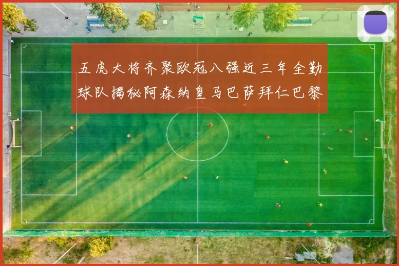 五虎大将齐聚欧冠八强近三年全勤球队揭秘阿森纳皇马巴萨拜仁巴黎的辉煌历程