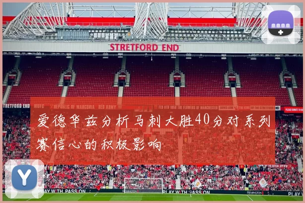 爱德华兹分析马刺大胜40分对系列赛信心的积极影响